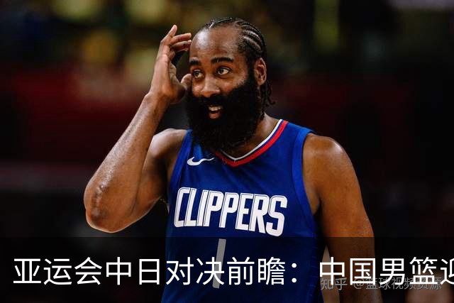 亚运会中日对决前瞻：中国男篮迎来好消息，有望赢球，但裁判影响千万不能低估